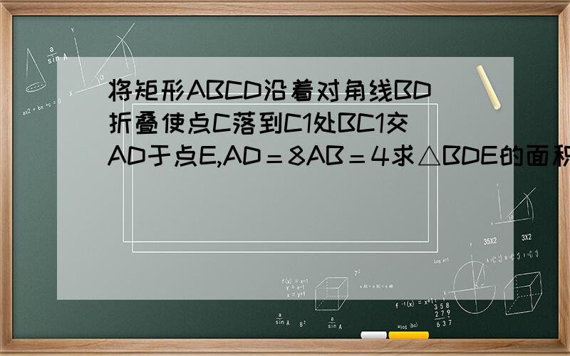 将矩形ABCD沿着对角线BD折叠使点C落到C1处BC1交AD于点E,AD＝8AB＝4求△BDE的面积紧急