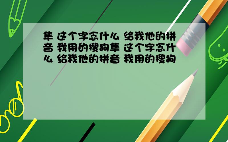 隼 这个字念什么 给我他的拼音 我用的搜狗隼 这个字念什么 给我他的拼音 我用的搜狗