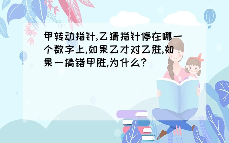 甲转动指针,乙猜指针停在哪一个数字上,如果乙才对乙胜,如果一猜错甲胜,为什么?