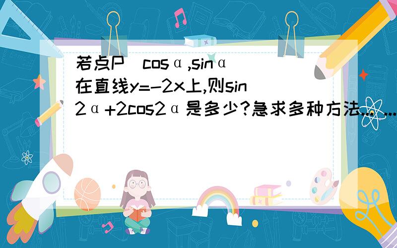 若点P（cosα,sinα）在直线y=-2x上,则sin2α+2cos2α是多少?急求多种方法... ...