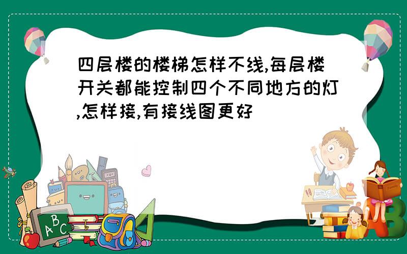 四层楼的楼梯怎样不线,每层楼开关都能控制四个不同地方的灯,怎样接,有接线图更好