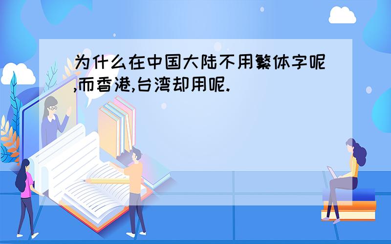 为什么在中国大陆不用繁体字呢,而香港,台湾却用呢.