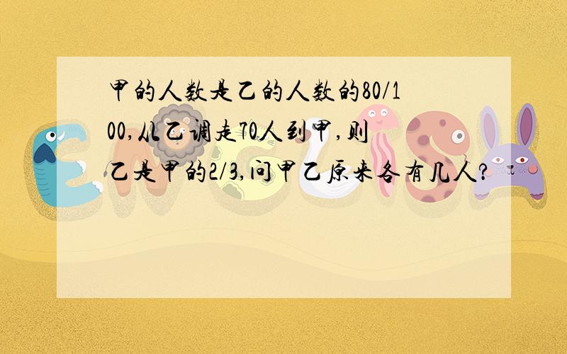 甲的人数是乙的人数的80/100,从乙调走70人到甲,则乙是甲的2/3,问甲乙原来各有几人?