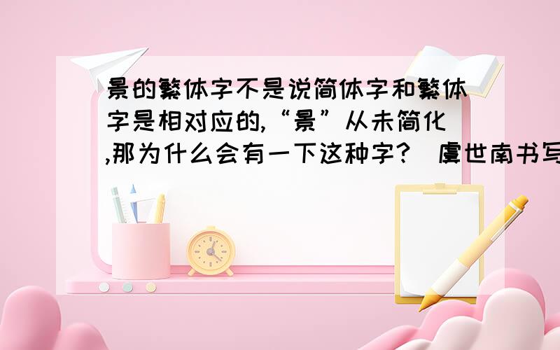 景的繁体字不是说简体字和繁体字是相对应的,“景”从未简化,那为什么会有一下这种字?（虞世南书写）