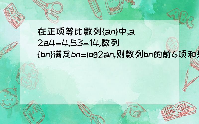 在正项等比数列{an}中,a2a4=4.S3=14,数列{bn}满足bn=log2an,则数列bn的前6项和是