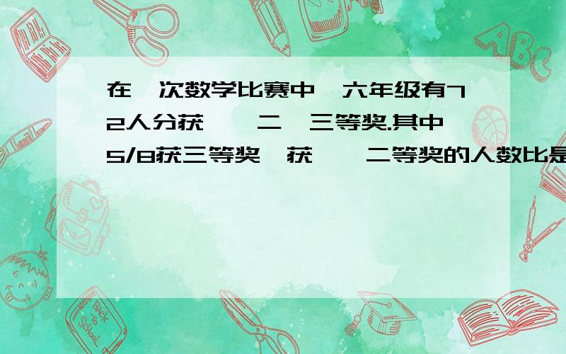 在一次数学比赛中,六年级有72人分获一、二、三等奖.其中5/8获三等奖,获一、二等奖的人数比是1:2.