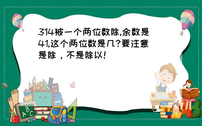 314被一个两位数除,余数是41,这个两位数是几?要注意是除，不是除以！