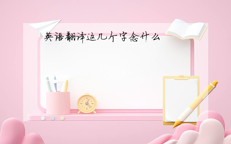 英语翻译这几个字念什么