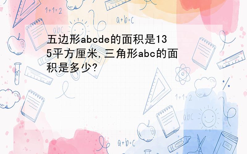 五边形abcde的面积是135平方厘米,三角形abc的面积是多少?