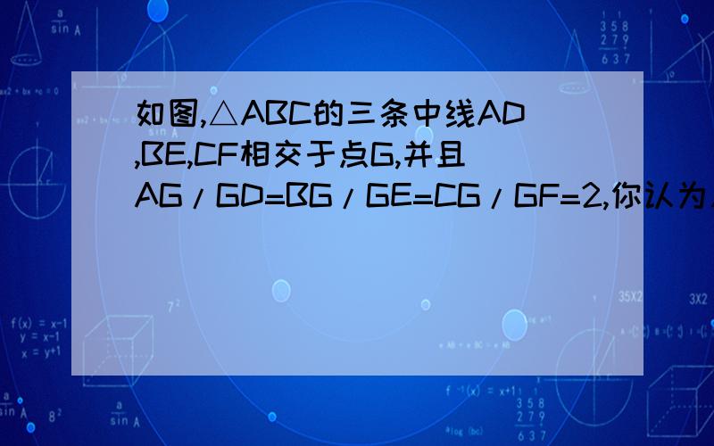 如图,△ABC的三条中线AD,BE,CF相交于点G,并且AG/GD=BG/GE=CG/GF=2,你认为△DEF与△ABC相似吗?为什么?