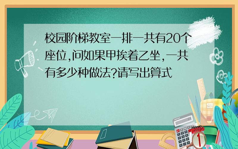 校园阶梯教室一排一共有20个座位,问如果甲挨着乙坐,一共有多少种做法?请写出算式