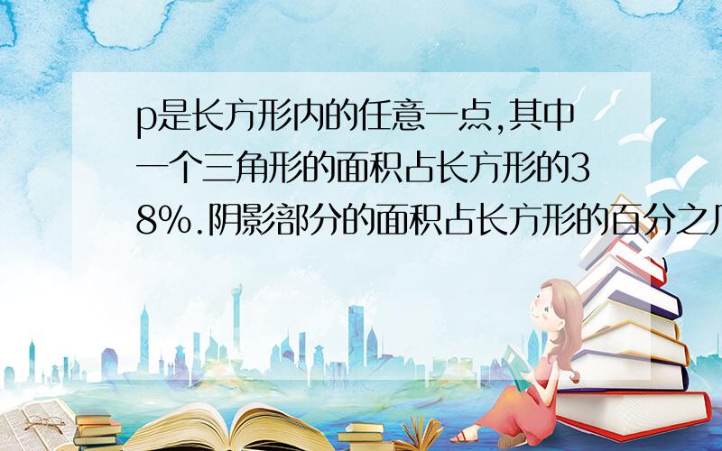 p是长方形内的任意一点,其中一个三角形的面积占长方形的38%.阴影部分的面积占长方形的百分之几