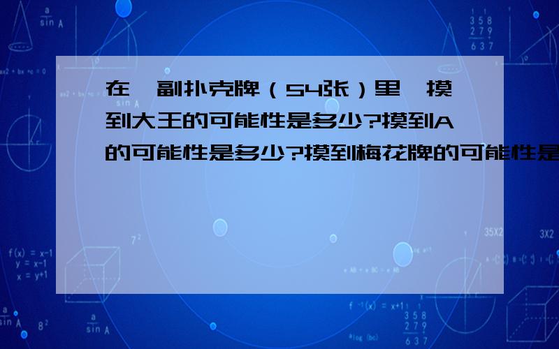 在一副扑克牌（54张）里,摸到大王的可能性是多少?摸到A的可能性是多少?摸到梅花牌的可能性是多少?