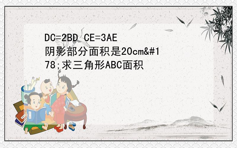 DC=2BD CE=3AE 阴影部分面积是20cm²求三角形ABC面积