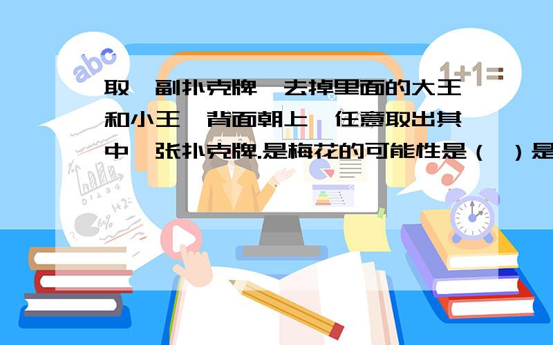 取一副扑克牌,去掉里面的大王和小王,背面朝上,任意取出其中一张扑克牌.是梅花的可能性是（ ）是黑桃或梅花的可能性是（ ）是A的可能性是 用（ ）数代表公司员工工资的一般水平比较合