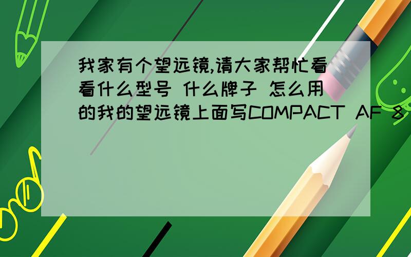 我家有个望远镜,请大家帮忙看看什么型号 什么牌子 怎么用的我的望远镜上面写COMPACT AF 8 8×23  6.6 什么意思 求大神详细讲解