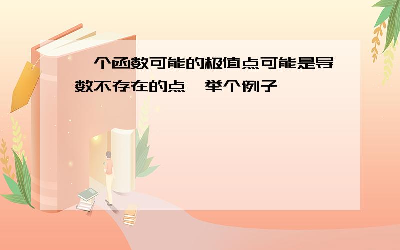 一个函数可能的极值点可能是导数不存在的点,举个例子,