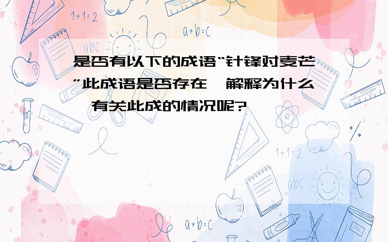 是否有以下的成语“针锋对麦芒”此成语是否存在,解释为什么,有关此成的情况呢?