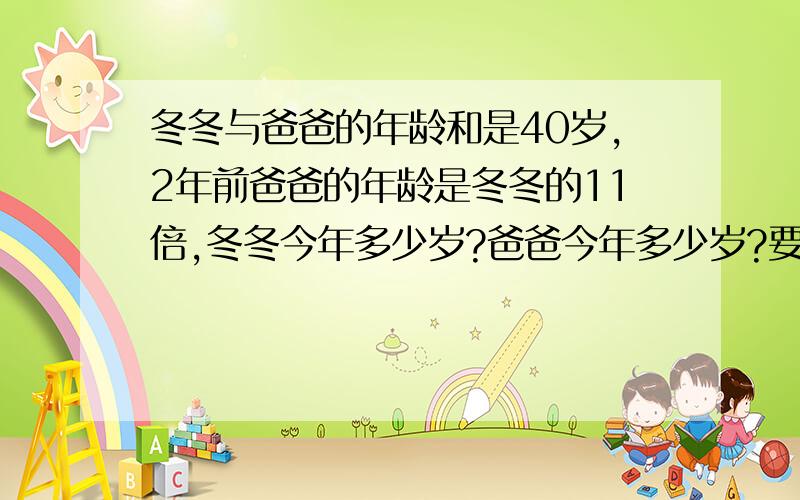 冬冬与爸爸的年龄和是40岁,2年前爸爸的年龄是冬冬的11倍,冬冬今年多少岁?爸爸今年多少岁?要列试子