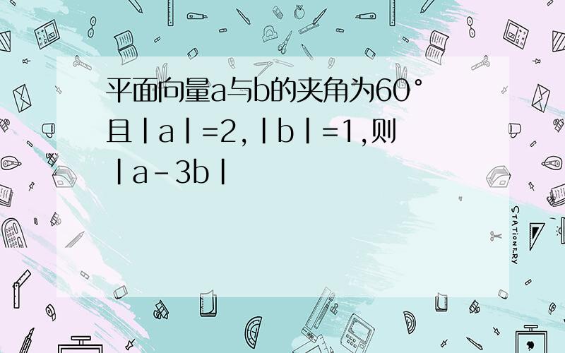 平面向量a与b的夹角为60°且|a|=2,|b|=1,则|a-3b|