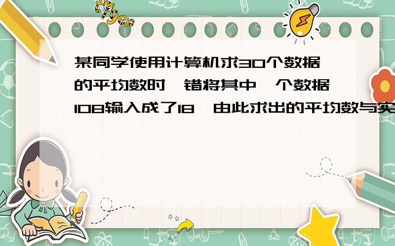 某同学使用计算机求30个数据的平均数时,错将其中一个数据108输入成了18,由此求出的平均数与实际平均数的差是多少?