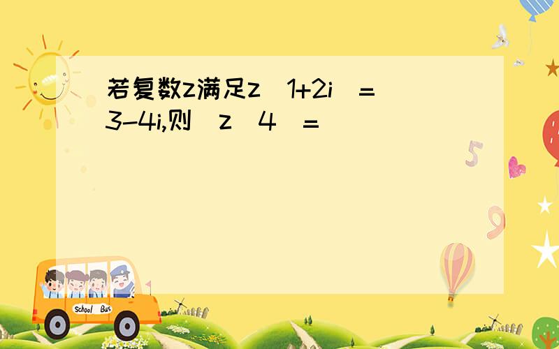 若复数z满足z（1+2i）=3-4i,则|z^4|=