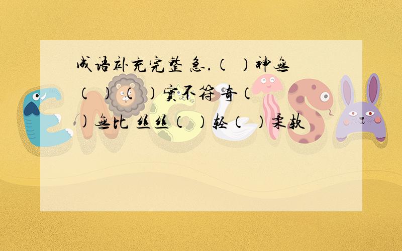 成语补充完整 急.（ ）神无（ ） （ ）实不符 奇（ )无比 丝丝（ ）轻（ ）柔软