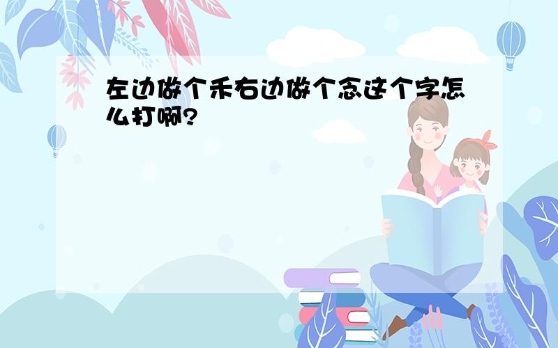 左边做个禾右边做个念这个字怎么打啊?