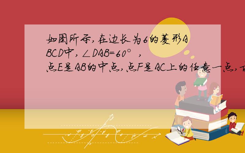 如图所示,在边长为6的菱形ABCD中,∠DAB=60°,点E是AB的中点,点F是AC上的任意一点,求EF+BF的最小值.