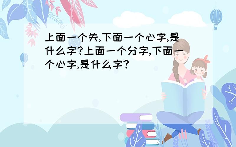 上面一个失,下面一个心字,是什么字?上面一个分字,下面一个心字,是什么字?