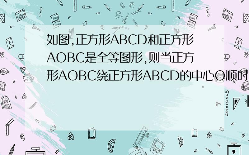 如图,正方形ABCD和正方形AOBC是全等图形,则当正方形AOBC绕正方形ABCD的中心O顺时针时,1.四边形OECF的面积如何变化② 若正方形ABCD的面积为4 球四边形OECF的面积