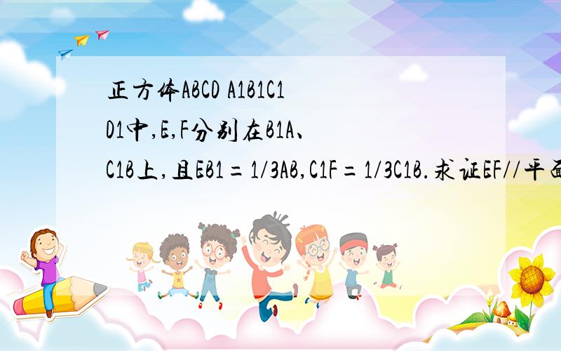 正方体ABCD A1B1C1D1中,E,F分别在B1A、C1B上,且EB1=1/3AB,C1F=1/3C1B.求证EF//平面ABCD