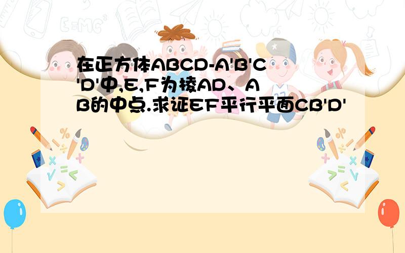 在正方体ABCD-A'B'C'D'中,E,F为棱AD、AB的中点.求证EF平行平面CB'D'