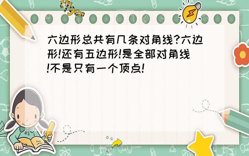 六边形总共有几条对角线?六边形!还有五边形!是全部对角线!不是只有一个顶点!