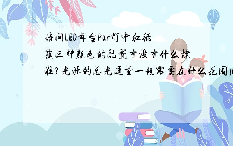 请问LED舞台Par灯中红绿蓝三种颜色的配置有没有什么标准?光源的总光通量一般需要在什么范围内?且对光色均匀性有什么要求,