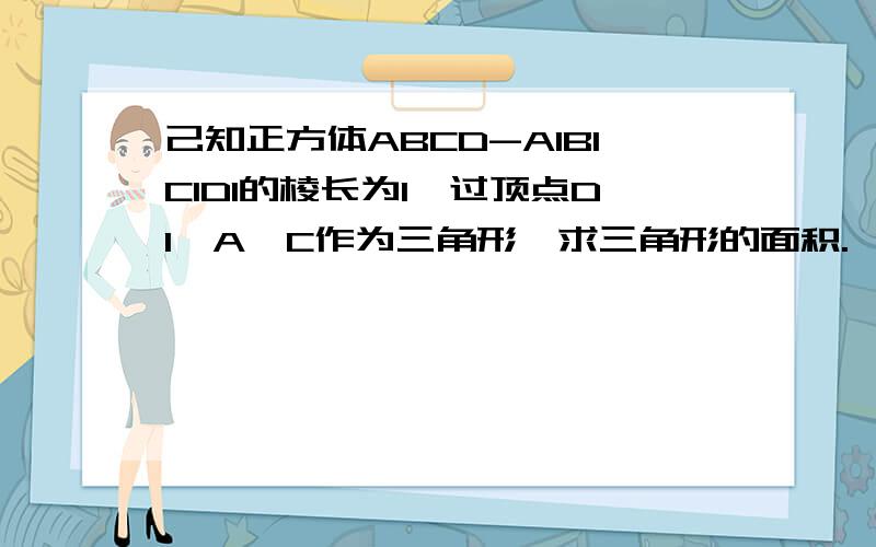 己知正方体ABCD-A1B1C1D1的棱长为1,过顶点D1,A,C作为三角形,求三角形的面积.