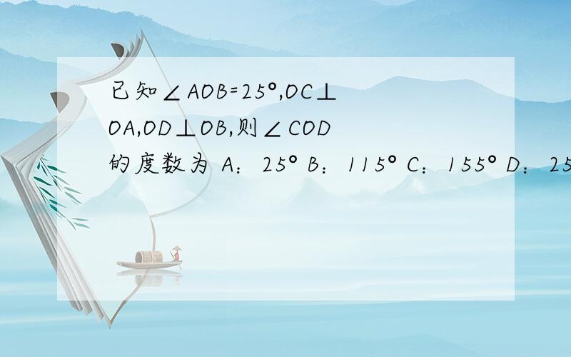 已知∠AOB=25°,OC⊥OA,OD⊥OB,则∠COD的度数为 A：25° B：115° C：155° D：25°或155°