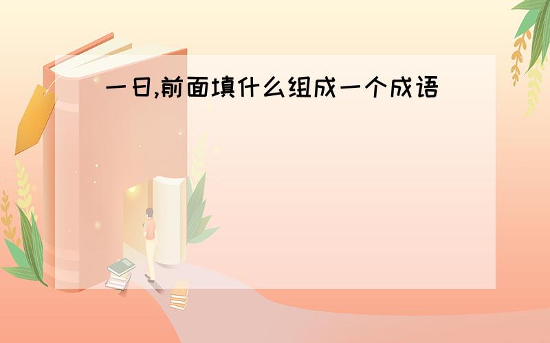 一日,前面填什么组成一个成语