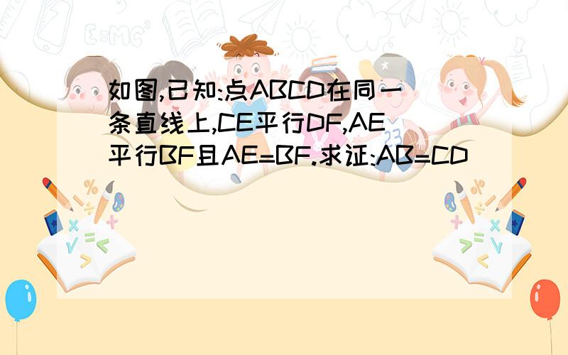 如图,已知:点ABCD在同一条直线上,CE平行DF,AE平行BF且AE=BF.求证:AB=CD