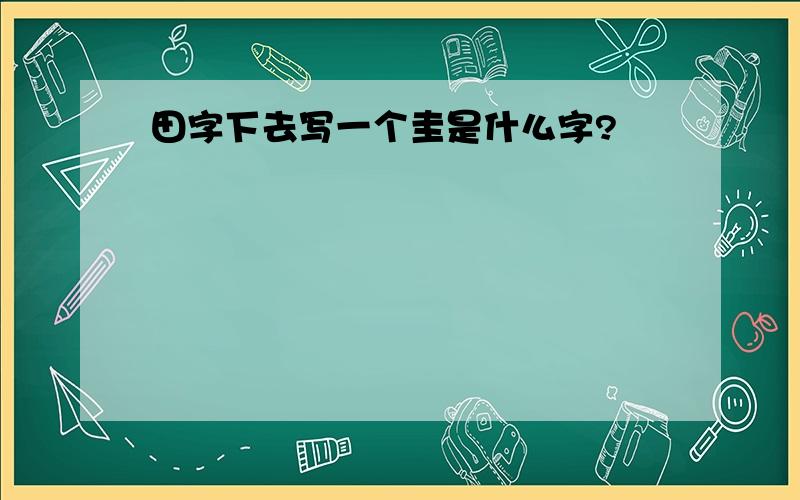 田字下去写一个圭是什么字?