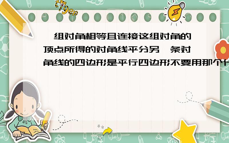 一组对角相等且连接这组对角的顶点所得的对角线平分另一条对角线的四边形是平行四边形不要用那个什么 正弦