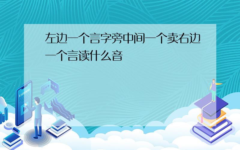 左边一个言字旁中间一个卖右边一个言读什么音