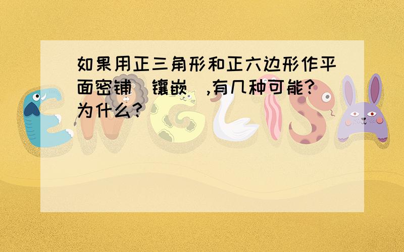 如果用正三角形和正六边形作平面密铺（镶嵌）,有几种可能?为什么?