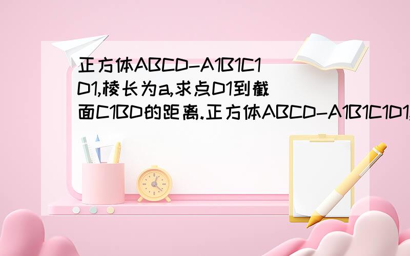 正方体ABCD-A1B1C1D1,棱长为a,求点D1到截面C1BD的距离.正方体ABCD-A1B1C1D1,棱长为a,求点D1到截面C1BD的距离.用等积法算