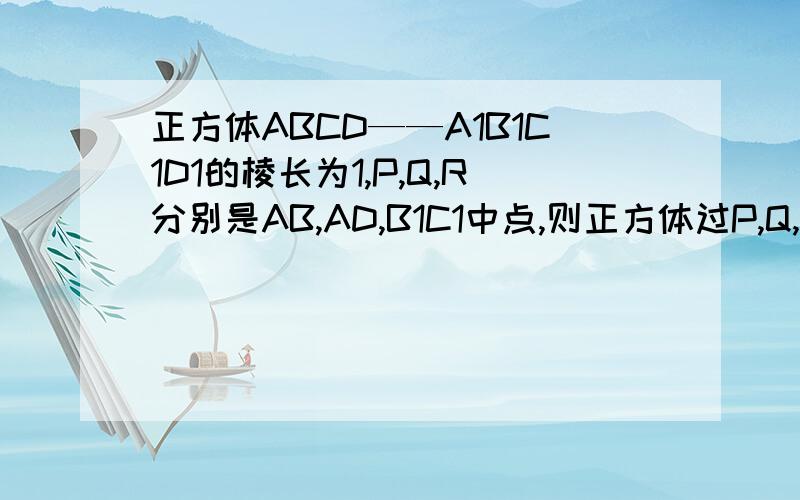 正方体ABCD——A1B1C1D1的棱长为1,P,Q,R分别是AB,AD,B1C1中点,则正方体过P,Q,R的截面图形的面积是急~~！