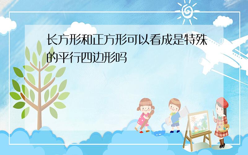 长方形和正方形可以看成是特殊的平行四边形吗