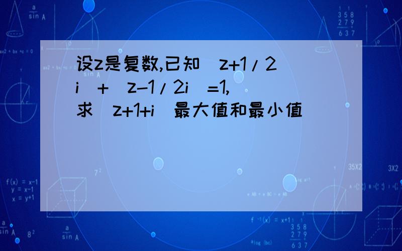 设z是复数,已知|z+1/2i|+|z-1/2i|=1,求|z+1+i|最大值和最小值