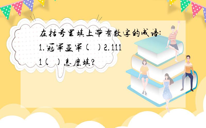 在括号里填上带有数字的成语:1.冠军亚军( )2.1111( )怎麽填?