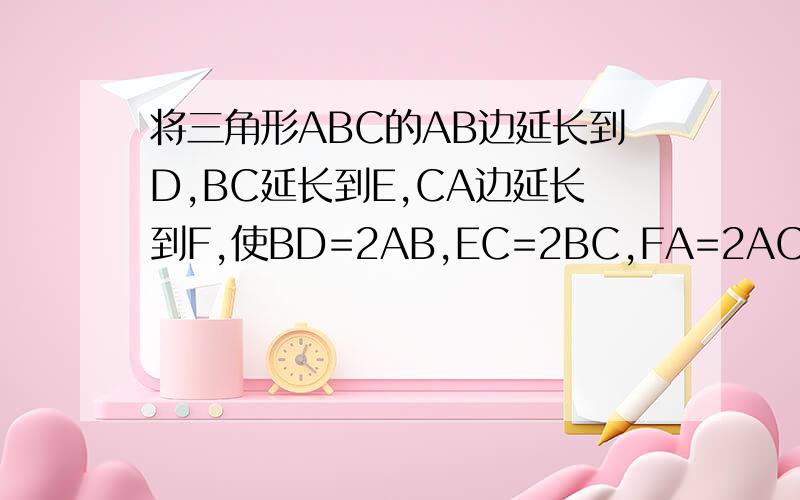 将三角形ABC的AB边延长到D,BC延长到E,CA边延长到F,使BD=2AB,EC=2BC,FA=2AC,如果三角形ABC面积是5平方厘米那么三角形DEF的面积是多少平方厘米?