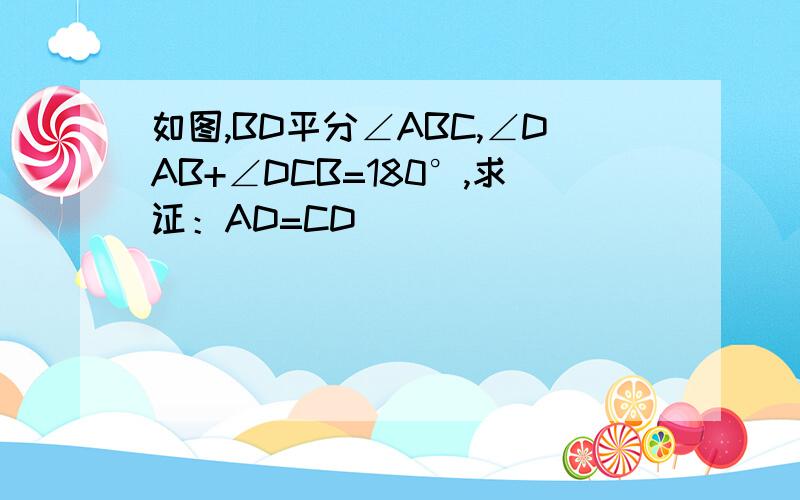 如图,BD平分∠ABC,∠DAB+∠DCB=180°,求证：AD=CD